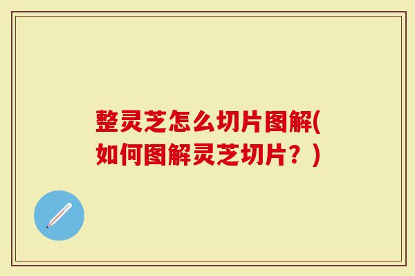 整灵芝怎么切片图解(如何图解灵芝切片?)-第1张图片-灵芝大师 整灵芝怎么切片图解(如何图解灵芝切片?)-第1张图片-灵芝大师