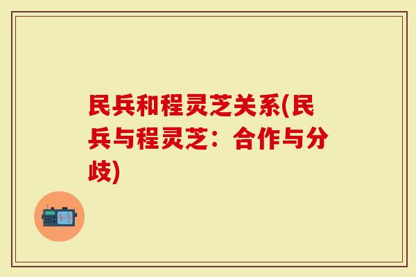 民兵和程灵芝关系(民兵与程灵芝:合作与分歧)-第1张图片-灵芝大师 民兵和程灵芝关系(民兵与程灵芝:合作与分歧)-第1张图片-灵芝大师