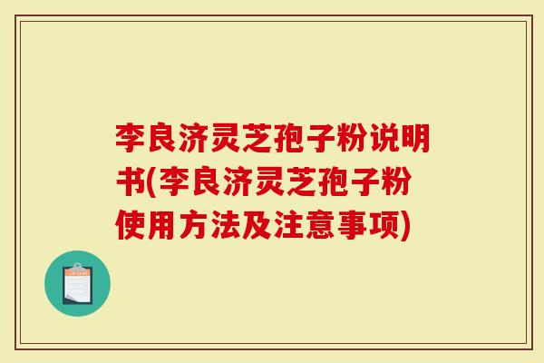 李良济灵芝孢子粉说明书(李良济灵芝孢子粉使用方法及注意事项)