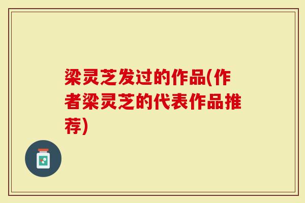 梁灵芝发过的作品(作者梁灵芝的代表作品推荐)-第1张图片-灵芝大师 梁灵芝发过的作品(作者梁灵芝的代表作品推荐)-第1张图片-灵芝大师