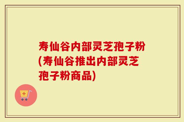 寿仙谷内部灵芝孢子粉(寿仙谷推出内部灵芝孢子粉商品)