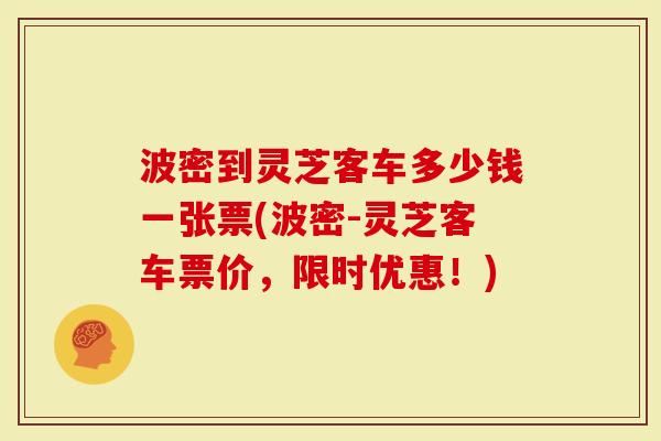 波密到灵芝客车多少钱一张票(波密-灵芝客车票价，限时优惠！)