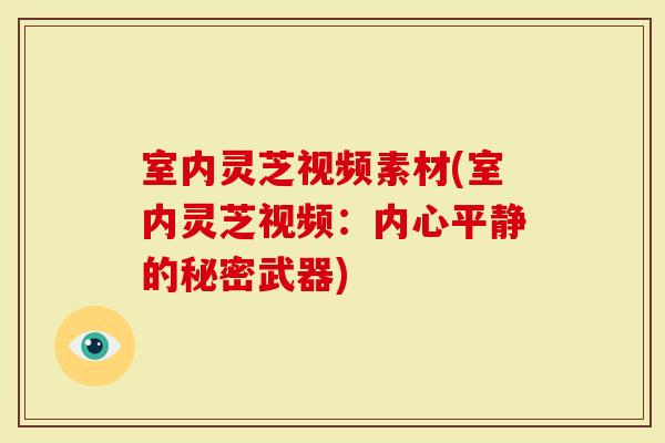 室内灵芝视频素材(室内灵芝视频：内心平静的秘密武器)