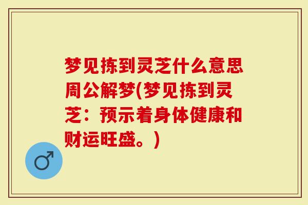 梦见拣到灵芝什么意思周公解梦(梦见拣到灵芝：预示着身体健康和财运旺盛。)