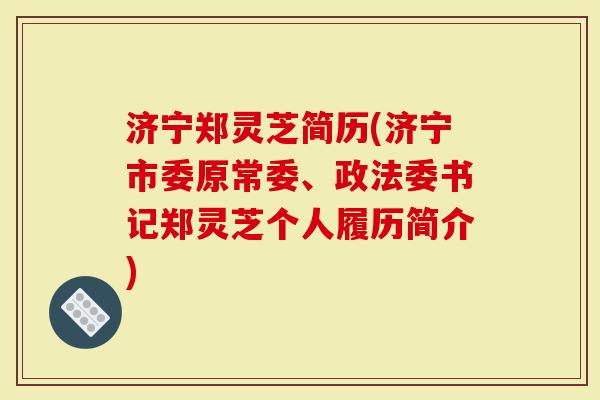 济宁郑灵芝简历(济宁市委原常委、政法委书记郑灵芝个人履历简介)