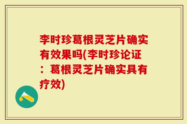 李时珍葛根灵芝片确实有效果吗(李时珍论证：葛根灵芝片确实具有疗效)-第1张图片-灵芝大师