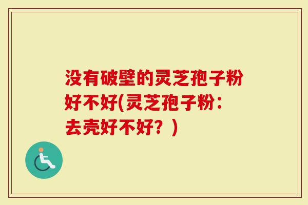 没有破壁的灵芝孢子粉好不好(灵芝孢子粉:去壳好不好?)-第1张图片-灵芝大师 没有破壁的灵芝孢子粉好不好(灵芝孢子粉:去壳好不好?)-第1张图片-灵芝大师