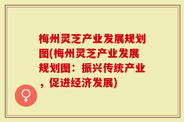 梅州灵芝产业发展规划图(梅州灵芝产业发展规划图：振兴传统产业，促进经济发展)