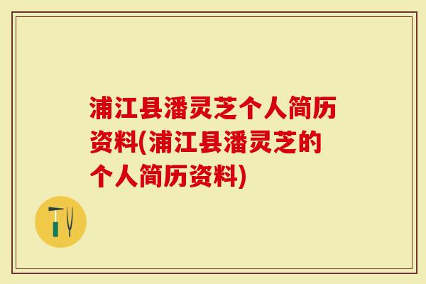 浦江县潘灵芝个人简历资料(浦江县潘灵芝的个人简历资料)