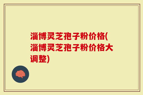 淄博灵芝孢子粉价格(淄博灵芝孢子粉价格大调整)-第1张图片-灵芝大师 淄博灵芝孢子粉价格(淄博灵芝孢子粉价格大调整)-第1张图片-灵芝大师