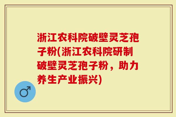 浙江农科院破壁灵芝孢子粉(浙江农科院研制破壁灵芝孢子粉,助力养生产业振兴)-第1张图片-灵芝大师 浙江农科院破壁灵芝孢子粉(浙江农科院研制破壁灵芝孢子粉,助力养生产业振兴)-第1张图片-灵芝大师