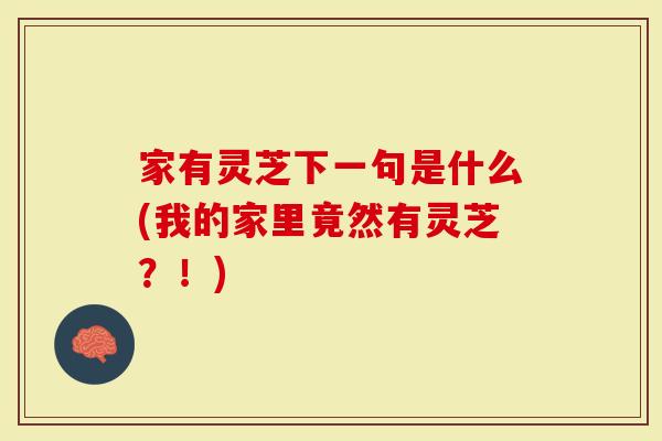 家有灵芝下一句是什么(我的家里竟然有灵芝？！)