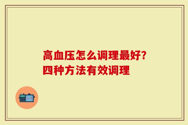 高血压怎么调理最好？四种方法有效调理