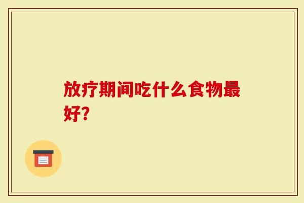 放疗期间吃什么食物最好?-第1张图片-灵芝大师 放疗期间吃什么食物最好?-第1张图片-灵芝大师
