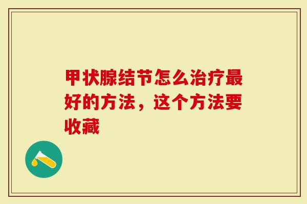 甲状腺结节怎么治疗最好的方法，这个方法要收藏