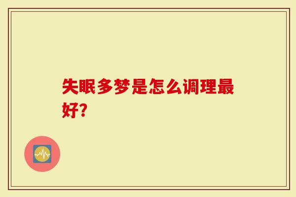 失眠多梦是怎么调理最好?-第1张图片-灵芝大师 失眠多梦是怎么调理最好?-第1张图片-灵芝大师