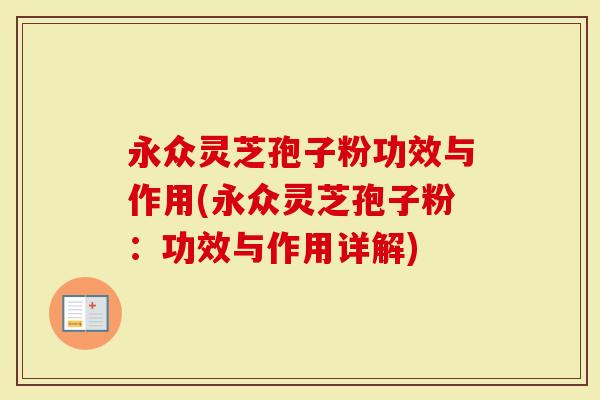 永众灵芝孢子粉功效与作用(永众灵芝孢子粉：功效与作用详解)