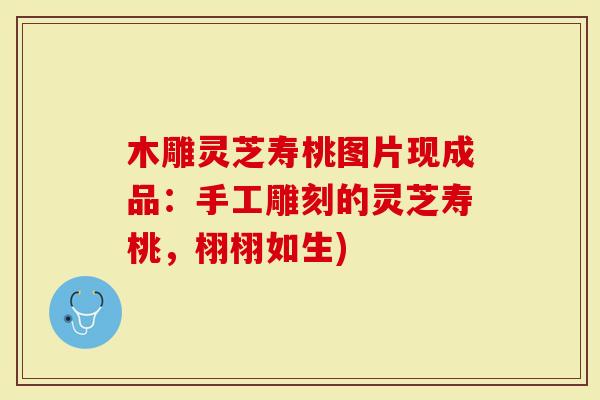 木雕灵芝寿桃图片现成品：手工雕刻的灵芝寿桃，栩栩如生)
