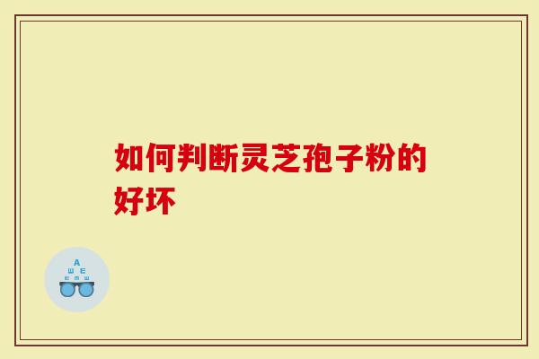 如何判断灵芝孢子粉的好坏-第1张图片-灵芝大师 如何判断灵芝孢子粉的好坏-第1张图片-灵芝大师