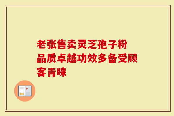 老张售卖灵芝孢子粉 品质卓越功效多备受顾客青睐