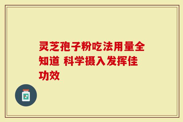灵芝孢子粉吃法用量全知道 科学摄入发挥佳功效