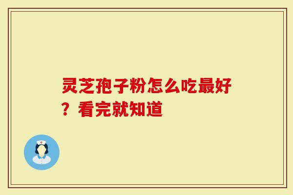 灵芝孢子粉怎么吃最好？看完就知道-第1张图片-灵芝大师