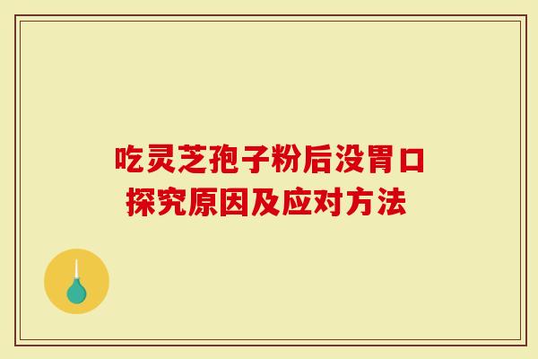 吃灵芝孢子粉后没胃口 探究原因及应对方法