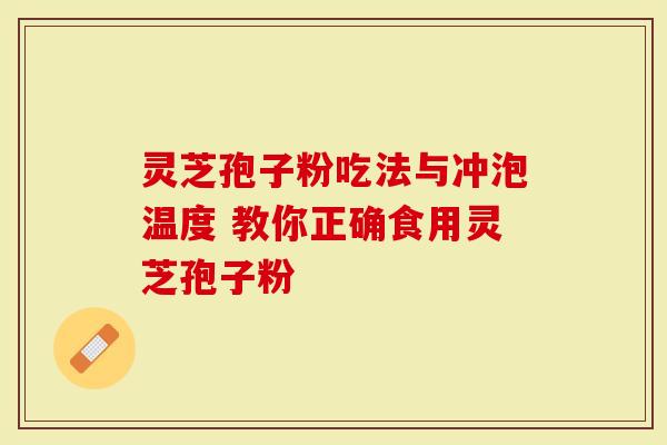 灵芝孢子粉吃法与冲泡温度 教你正确食用灵芝孢子粉
