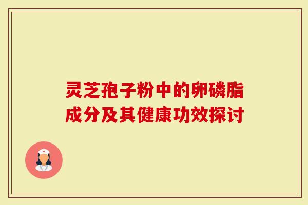 灵芝孢子粉中的卵磷脂成分及其健康功效探讨