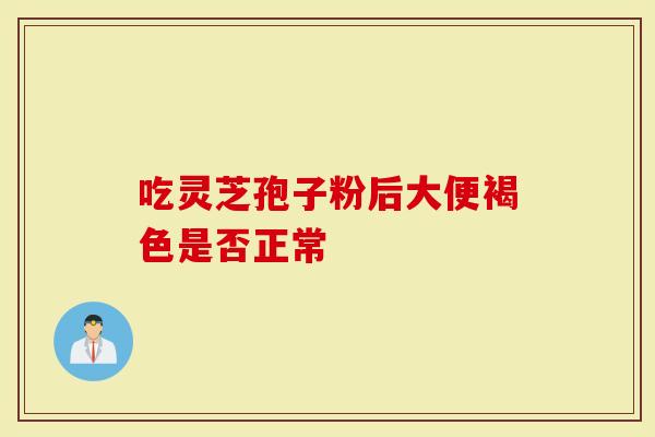 吃灵芝孢子粉后大便褐色是否正常