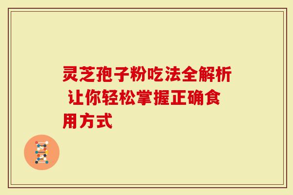 灵芝孢子粉吃法全解析 让你轻松掌握正确食用方式