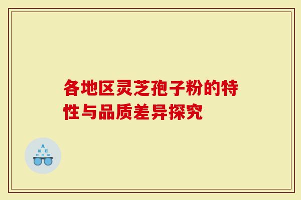 各地区灵芝孢子粉的特性与品质差异探究