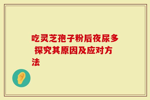 吃灵芝孢子粉后夜尿多 探究其原因及应对方法