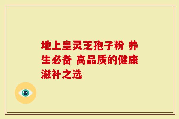 地上皇灵芝孢子粉 养生必备 高品质的健康滋补之选