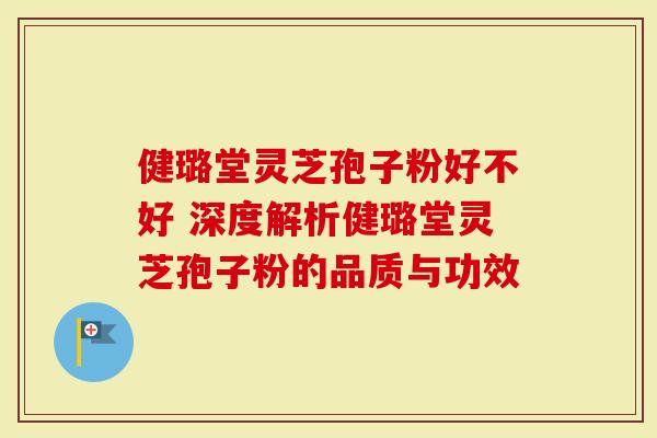 健璐堂灵芝孢子粉好不好 深度解析健璐堂灵芝孢子粉的品质与功效