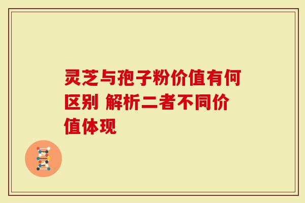 灵芝与孢子粉价值有何区别 解析二者不同价值体现