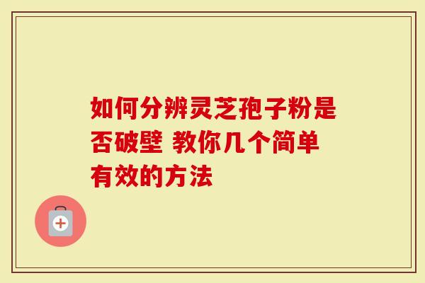 如何分辨灵芝孢子粉是否破壁 教你几个简单有效的方法