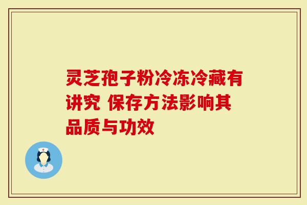 灵芝孢子粉冷冻冷藏有讲究 保存方法影响其品质与功效