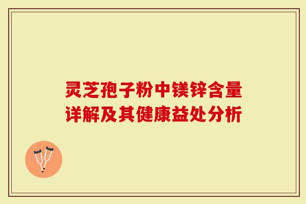 灵芝孢子粉中镁锌含量详解及其健康益处分析