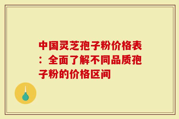 中国灵芝孢子粉价格表：全面了解不同品质孢子粉的价格区间