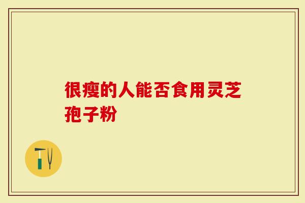 很瘦的人能否食用灵芝孢子粉