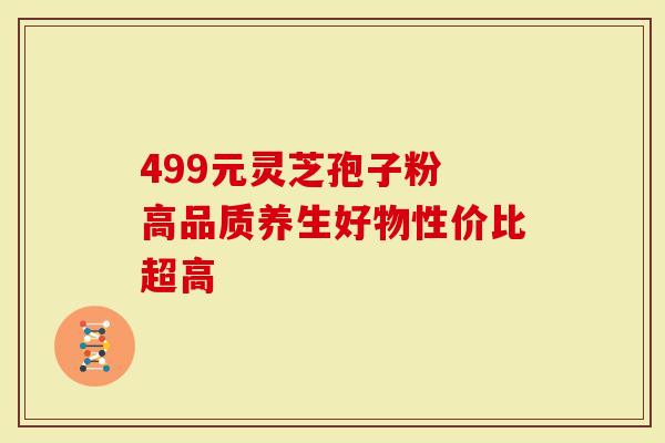 499元灵芝孢子粉 高品质养生好物性价比超高