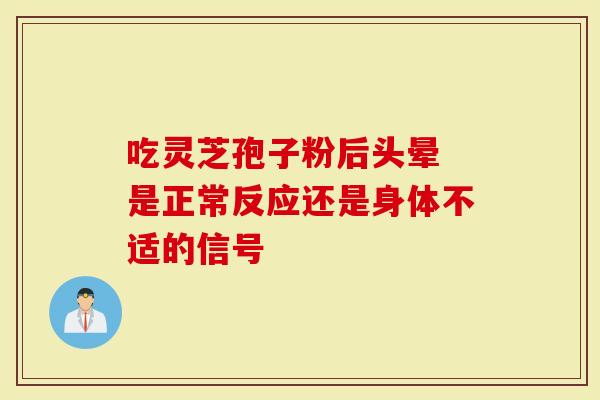 吃灵芝孢子粉后头晕 是正常反应还是身体不适的信号
