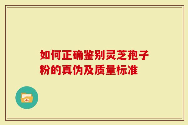 如何正确鉴别灵芝孢子粉的真伪及质量标准