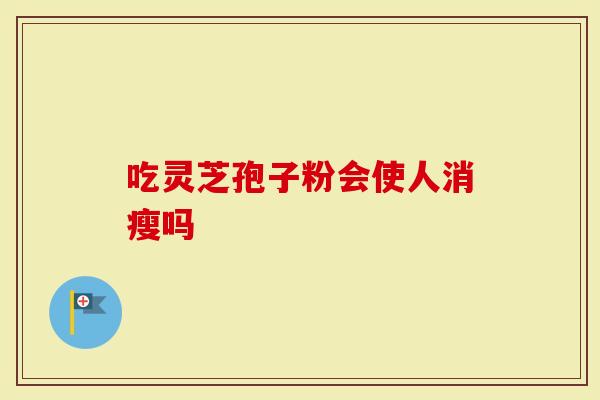 吃灵芝孢子粉会使人消瘦吗