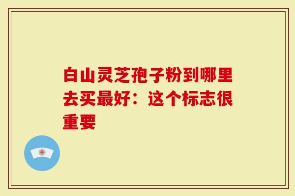 白山灵芝孢子粉到哪里去买最好:这个标志很重要-第1张图片-灵芝大师 白山灵芝孢子粉到哪里去买最好:这个标志很重要-第1张图片-灵芝大师