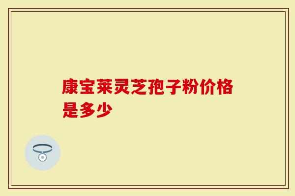 康宝莱灵芝孢子粉价格是多少