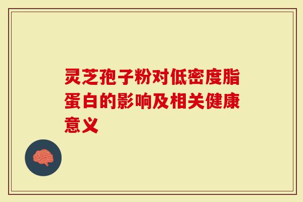 灵芝孢子粉对低密度脂蛋白的影响及相关健康意义