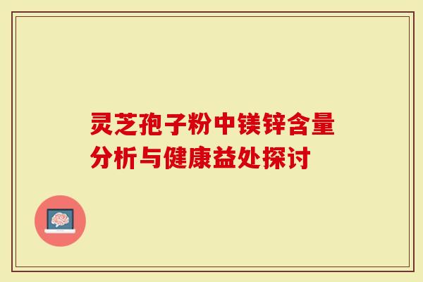灵芝孢子粉中镁锌含量分析与健康益处探讨