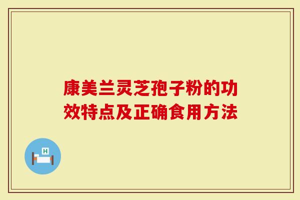 康美兰灵芝孢子粉的功效特点及正确食用方法